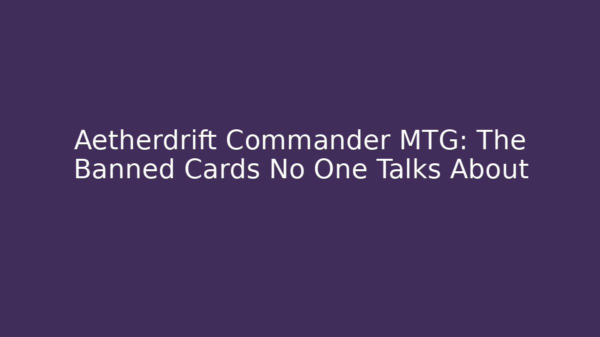 Aetherdrift Commander MTG: The Banned Cards No One Talks About