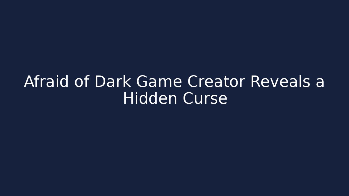 Afraid of Dark Game Creator Reveals a Hidden Curse