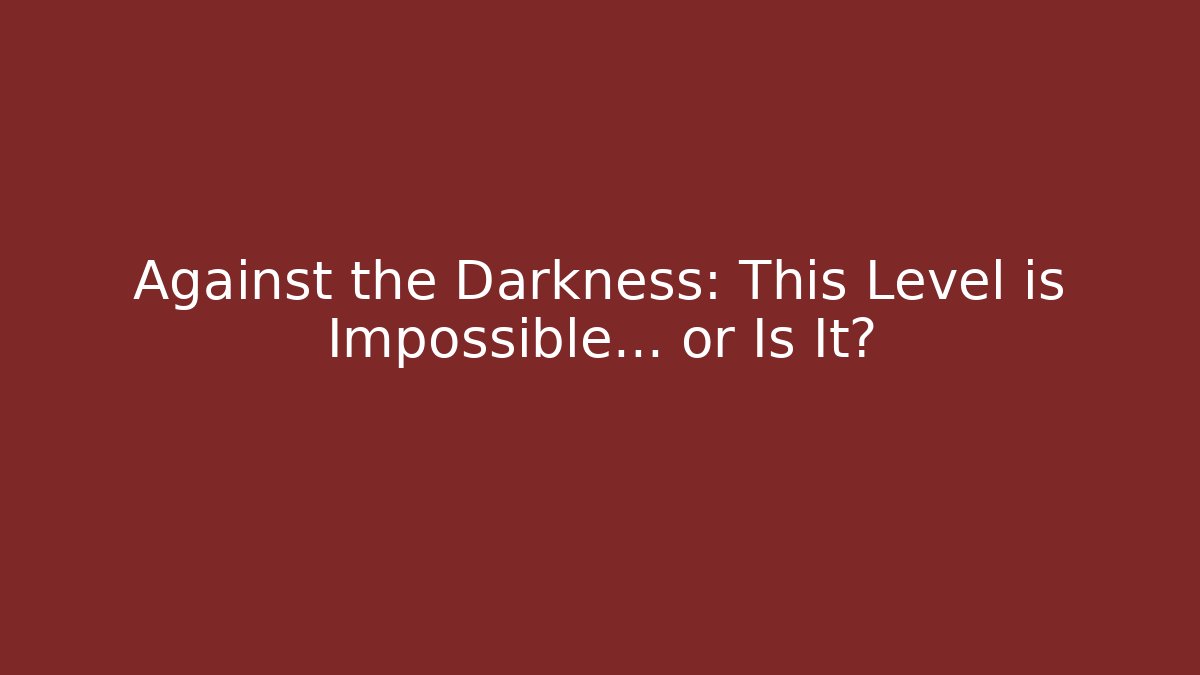 Against the Darkness: This Level is Impossible... or Is It?