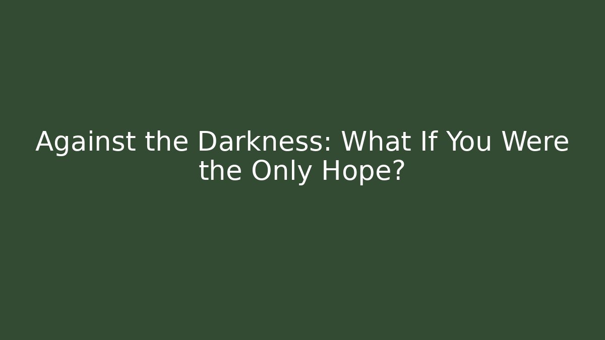 Against the Darkness: What If You Were the Only Hope?