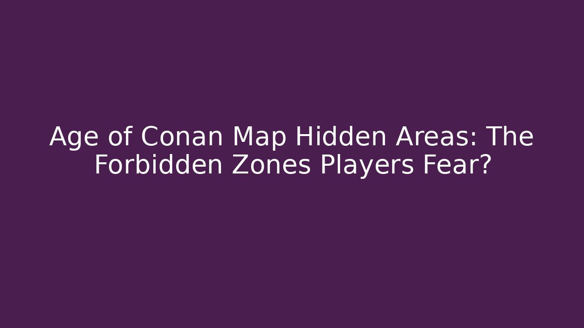 Age of Conan Map Hidden Areas: The Forbidden Zones Players Fear?