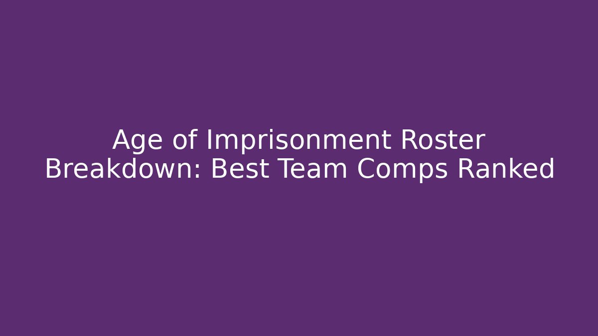 Age of Imprisonment Roster Breakdown: Best Team Comps Ranked - Felix Cat Insurance