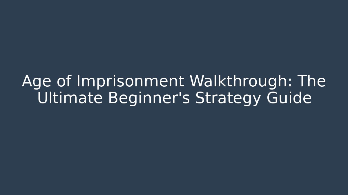 Age of Imprisonment Walkthrough: The Ultimate Beginner's Strategy Guide