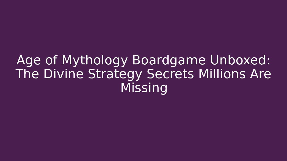 Age of Mythology Boardgame Unboxed: The Divine Strategy Secrets Millions Are Missing - Felix Cat Insurance