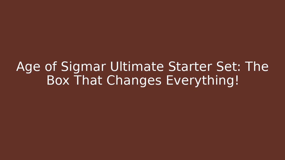 Age of Sigmar Ultimate Starter Set: The Box That Changes Everything!