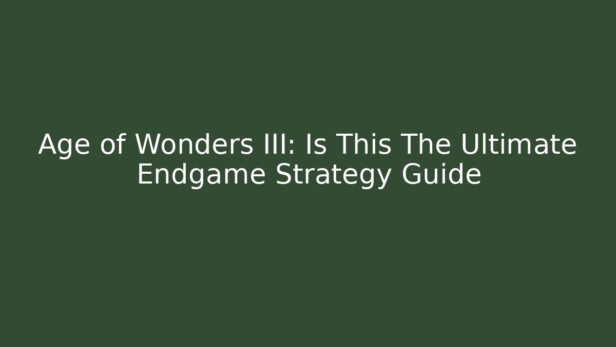 Age of Wonders III: Is This The Ultimate Endgame Strategy Guide