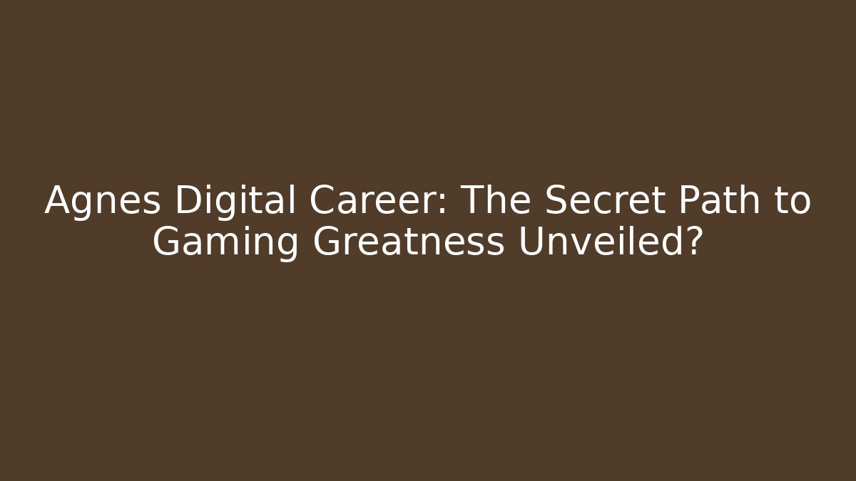 Agnes Digital Career: The Secret Path to Gaming Greatness Unveiled?