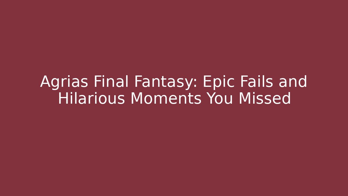 Agrias Final Fantasy: Epic Fails and Hilarious Moments You Missed