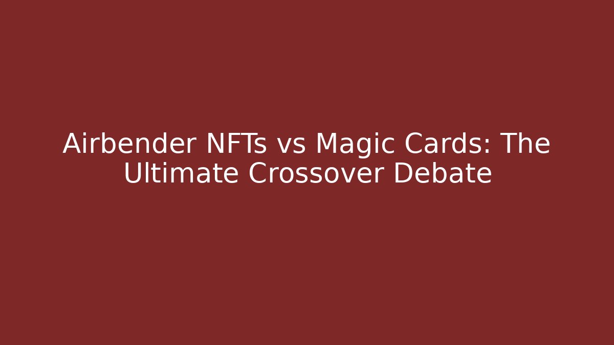 Airbender NFTs vs Magic Cards: The Ultimate Crossover Debate