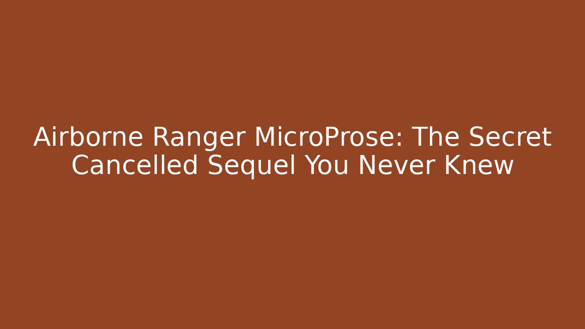 Airborne Ranger MicroProse: The Secret Cancelled Sequel You Never Knew