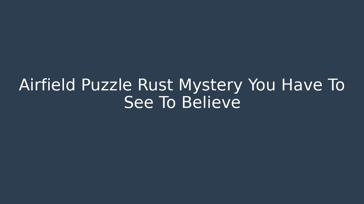 Airfield Puzzle Rust Mystery You Have To See To Believe
