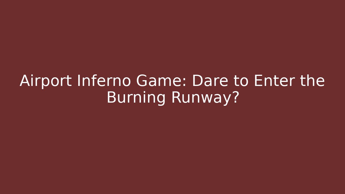 Airport Inferno Game: Dare to Enter the Burning Runway?