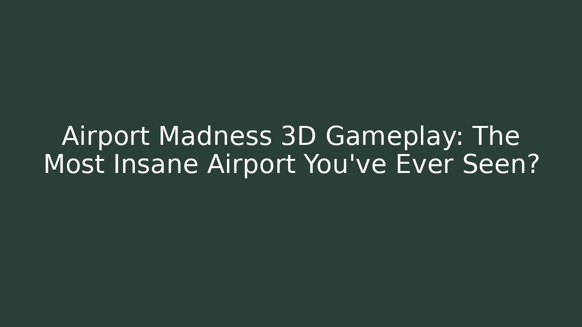 Airport Madness 3D Gameplay: The Most Insane Airport You've Ever Seen?