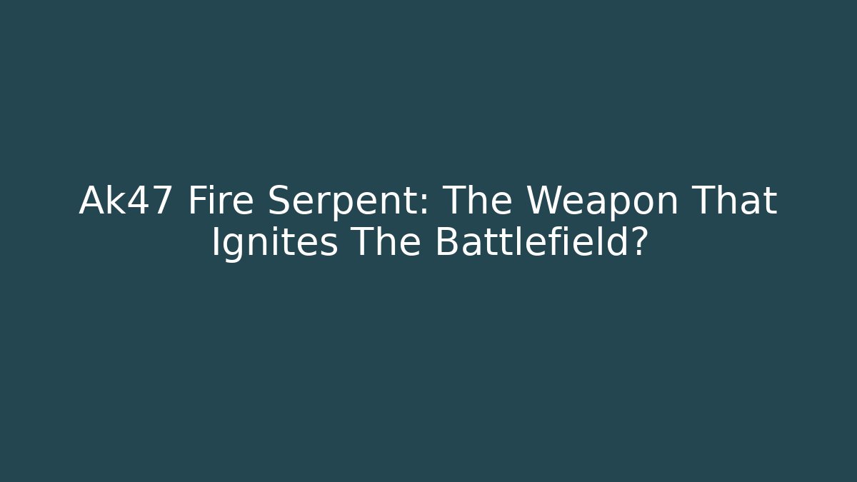 Ak47 Fire Serpent: The Weapon That Ignites The Battlefield?
