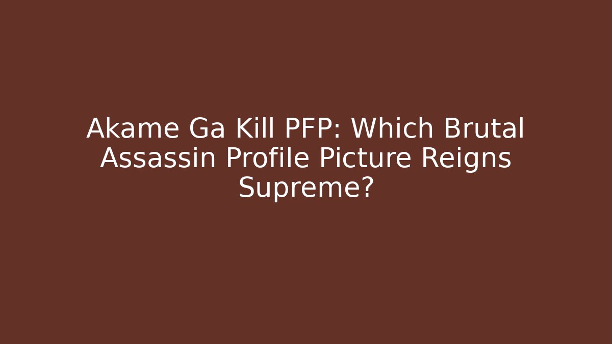 Akame Ga Kill PFP: Which Brutal Assassin Profile Picture Reigns Supreme?