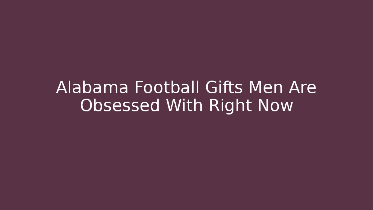 Alabama Football Gifts Men Are Obsessed With Right Now