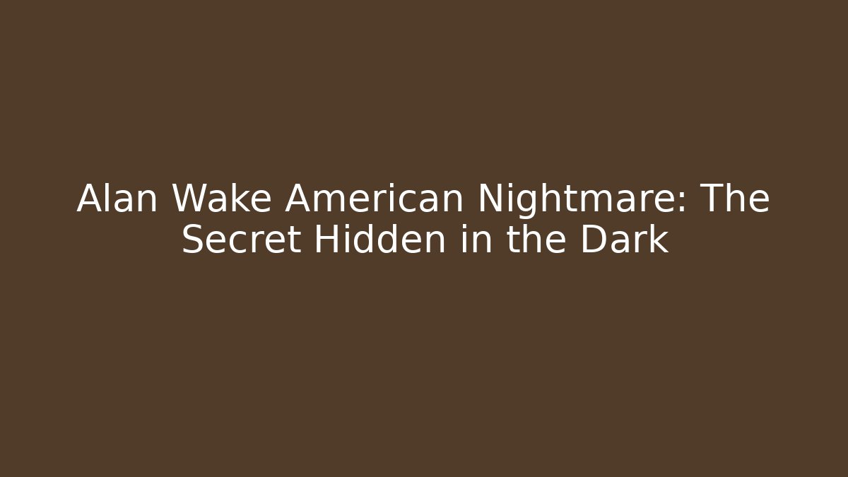 Alan Wake American Nightmare: The Secret Hidden in the Dark