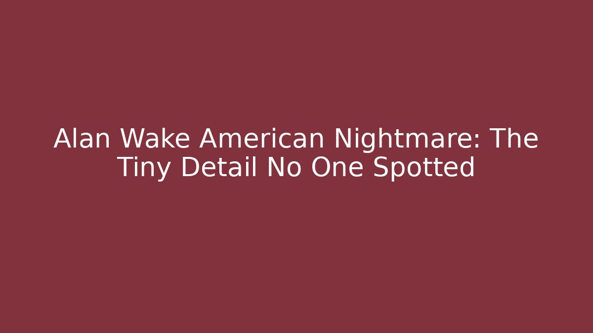 Alan Wake American Nightmare: The Tiny Detail No One Spotted