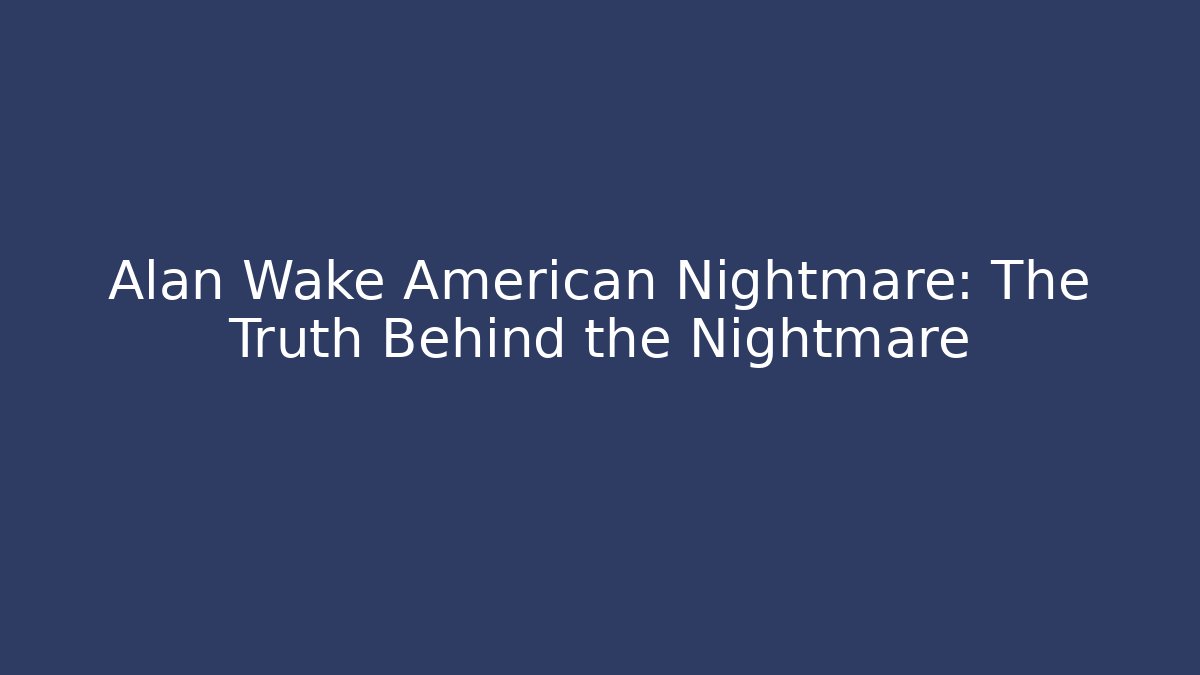 Alan Wake American Nightmare: The Truth Behind the Nightmare