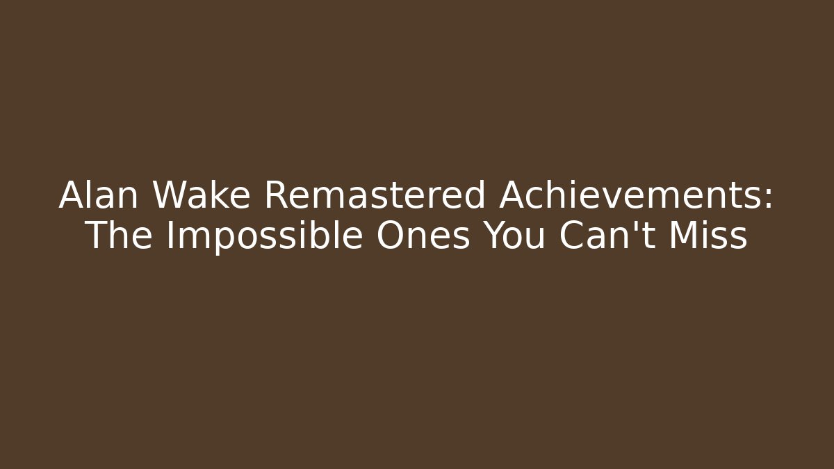 Alan Wake Remastered Achievements: The Impossible Ones You Can't Miss