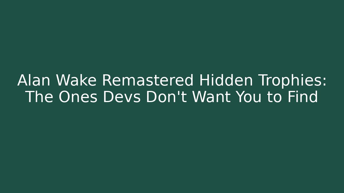 Alan Wake Remastered Hidden Trophies: The Ones Devs Don't Want You to Find