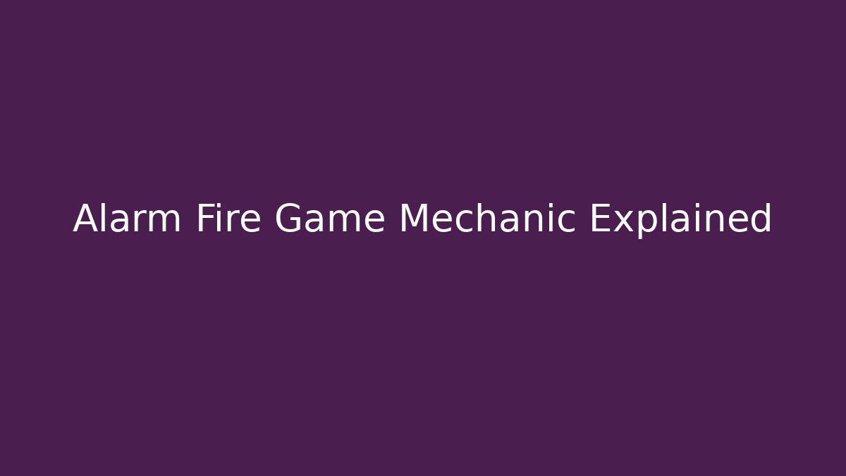 Alarm Fire Game Mechanic Explained
