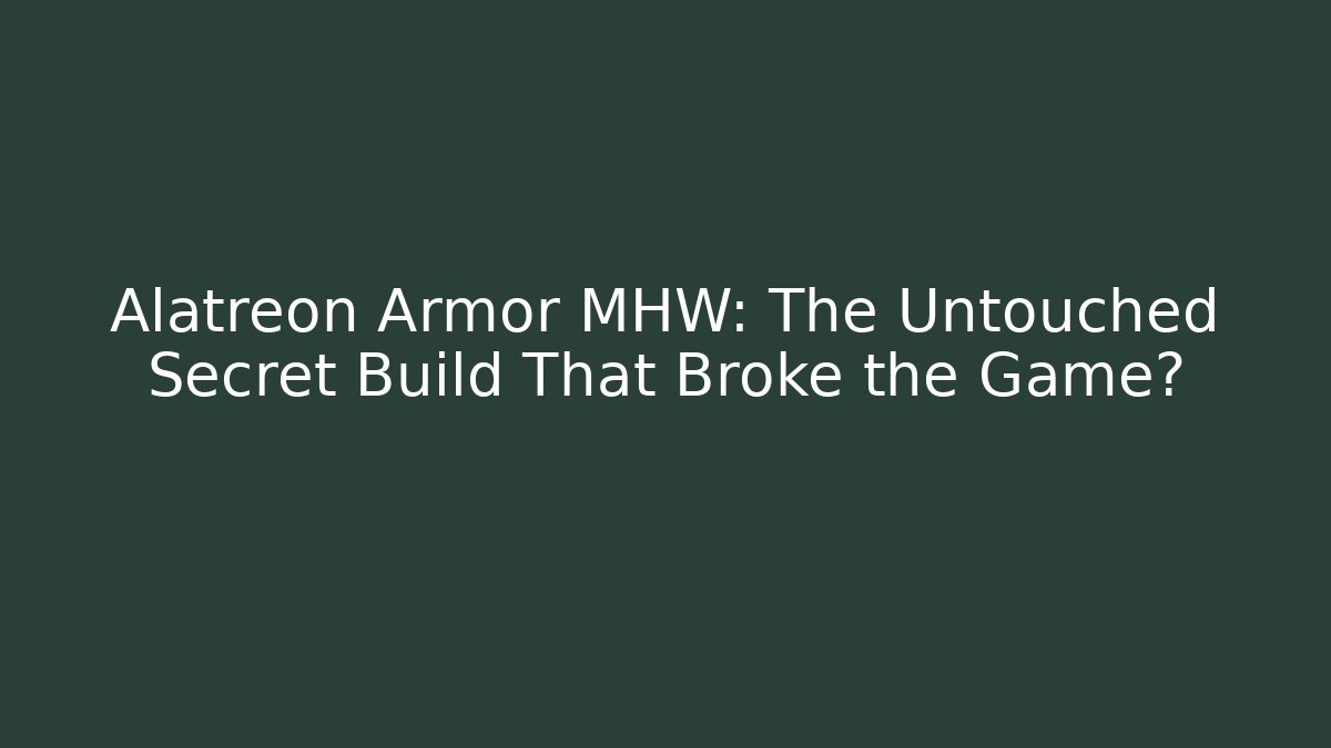 Alatreon Armor MHW: The Untouched Secret Build That Broke the Game?
