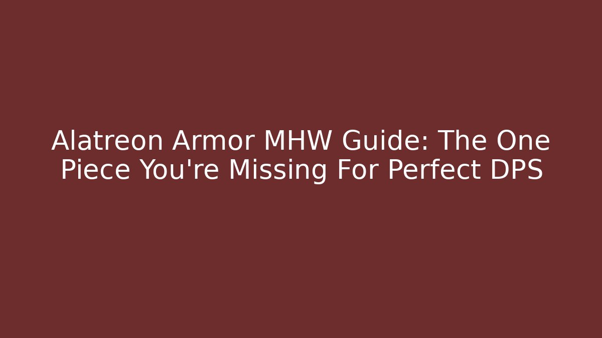Alatreon Armor MHW Guide: The One Piece You’re Missing For Perfect DPS