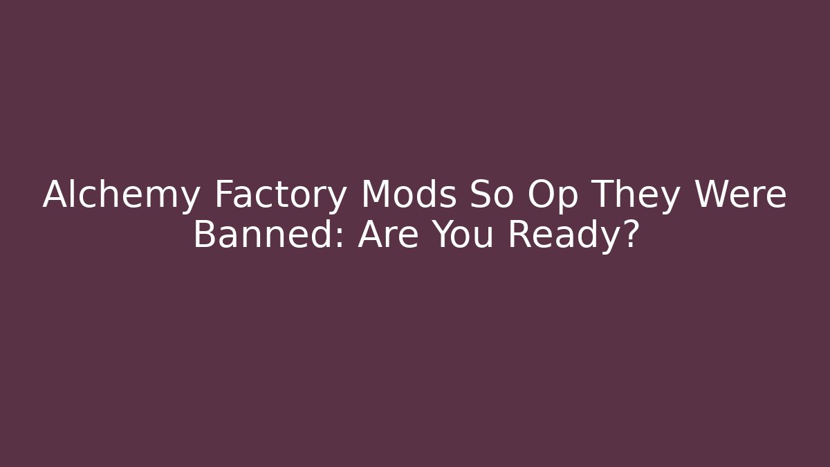 Alchemy Factory Mods So Op They Were Banned: Are You Ready?