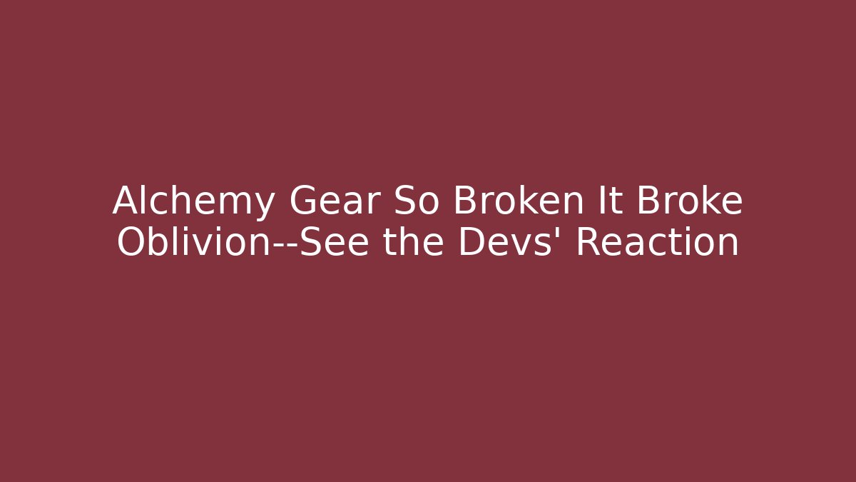 Alchemy Gear So Broken It Broke Oblivion—See the Devs’ Reaction