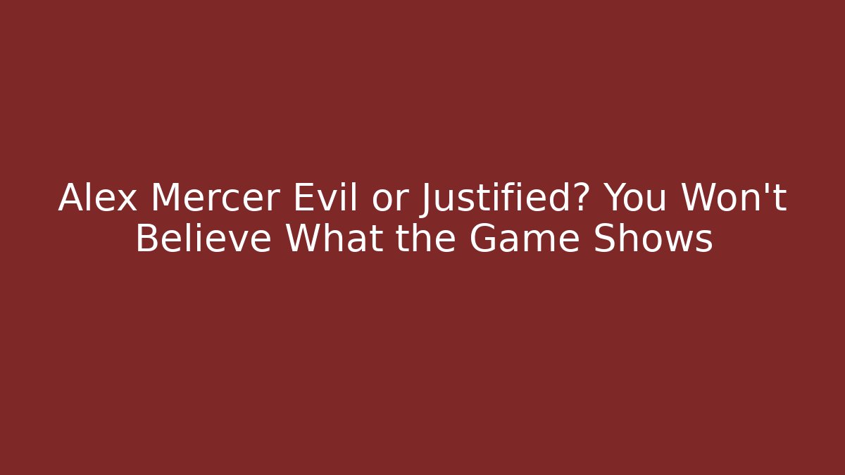 Alex Mercer Evil or Justified? You Won't Believe What the Game Shows