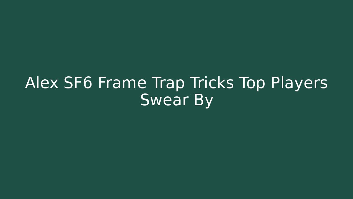 Alex SF6 Frame Trap Tricks Top Players Swear By
