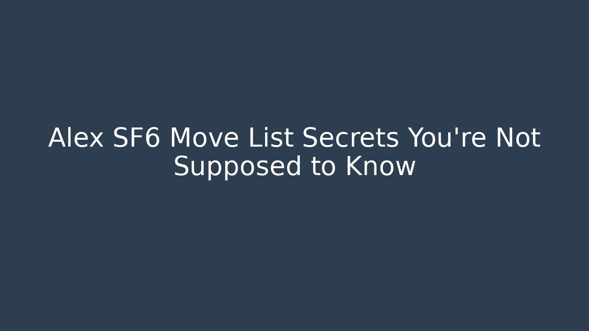 Alex SF6 Move List Secrets You’re Not Supposed to Know