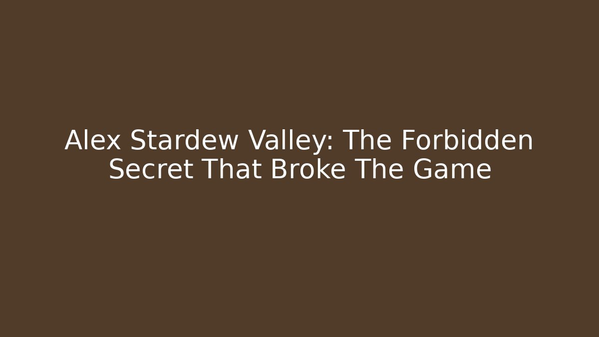 Alex Stardew Valley: The Forbidden Secret That Broke The Game
