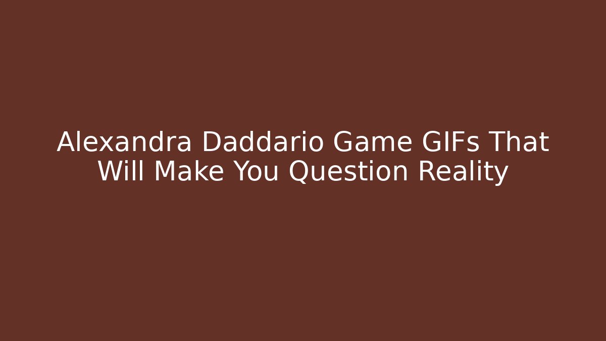 Alexandra Daddario Game GIFs That Will Make You Question Reality - Felix Cat Insurance