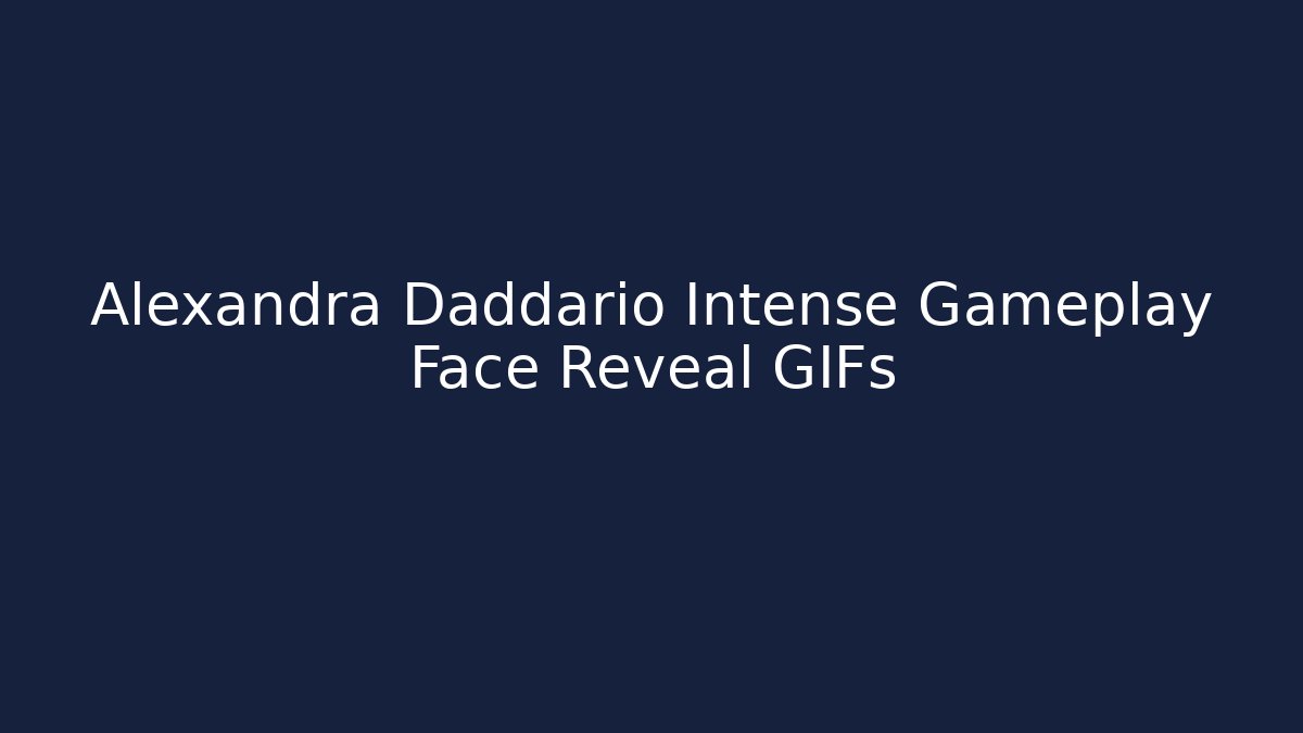 Alexandra Daddario Intense Gameplay Face Reveal GIFs