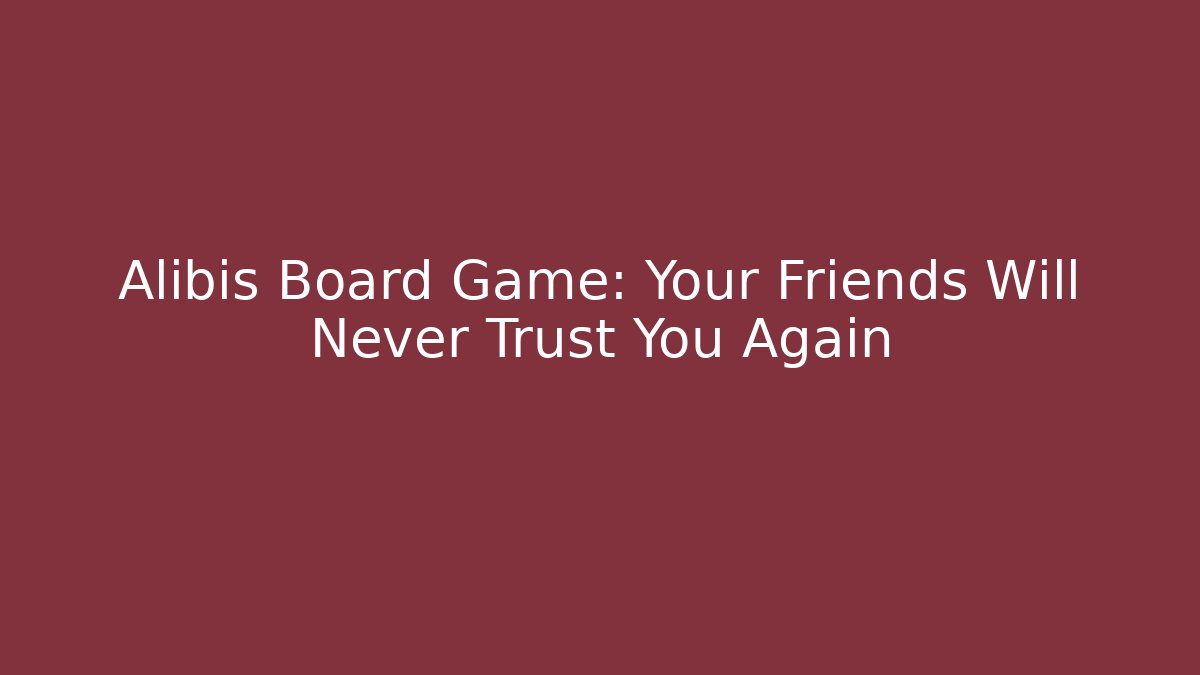 Alibis Board Game: Your Friends Will Never Trust You Again