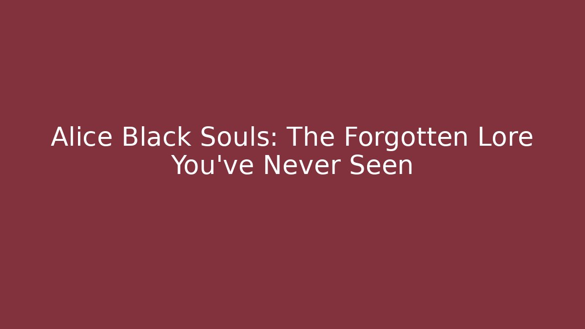 Alice Black Souls: The Forgotten Lore You’ve Never Seen - Felix Cat Insurance