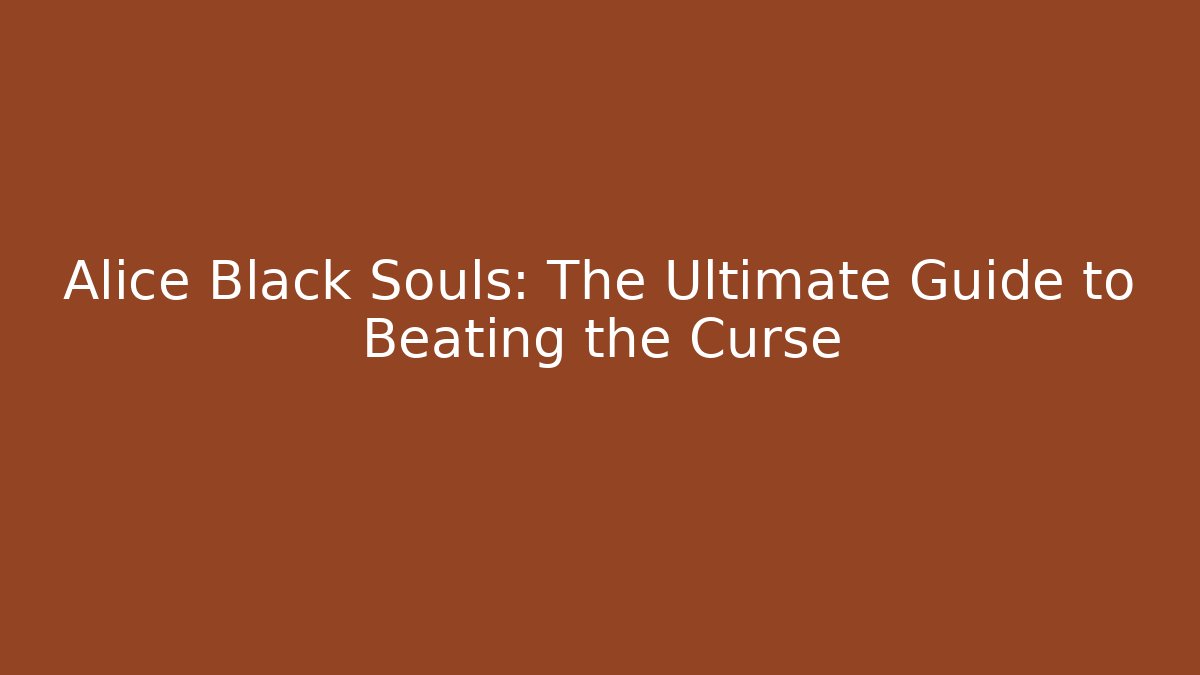 Alice Black Souls: The Ultimate Guide to Beating the Curse