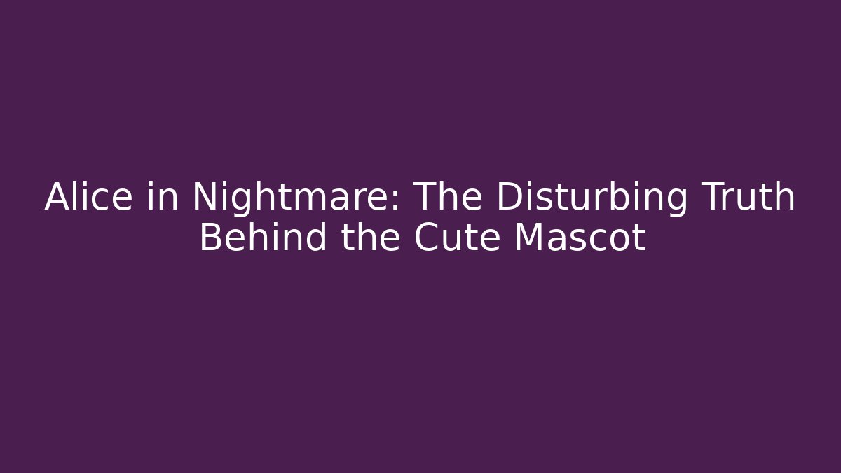 Alice in Nightmare: The Disturbing Truth Behind the Cute Mascot