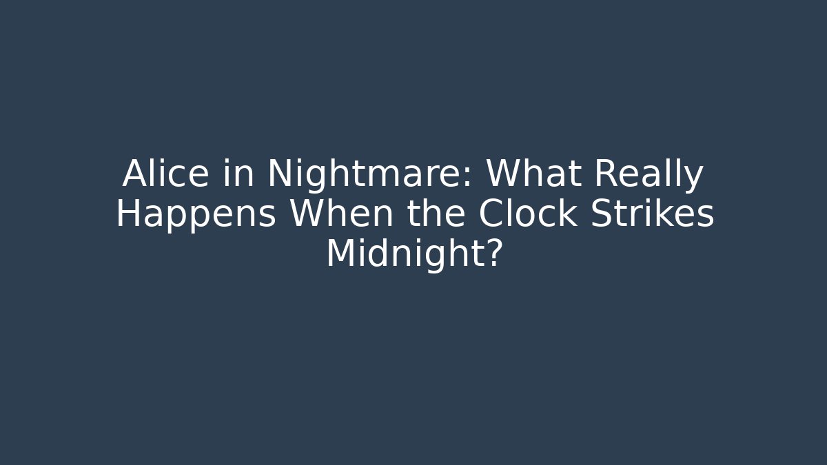 Alice in Nightmare: What Really Happens When the Clock Strikes Midnight?