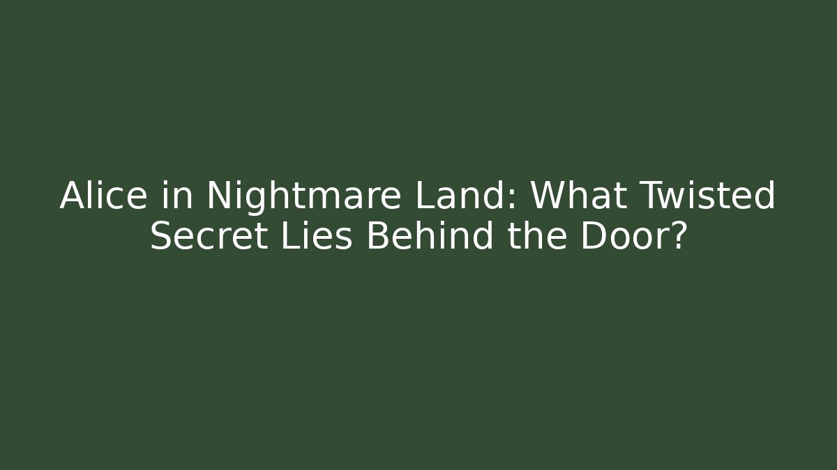 Alice in Nightmare Land: What Twisted Secret Lies Behind the Door?