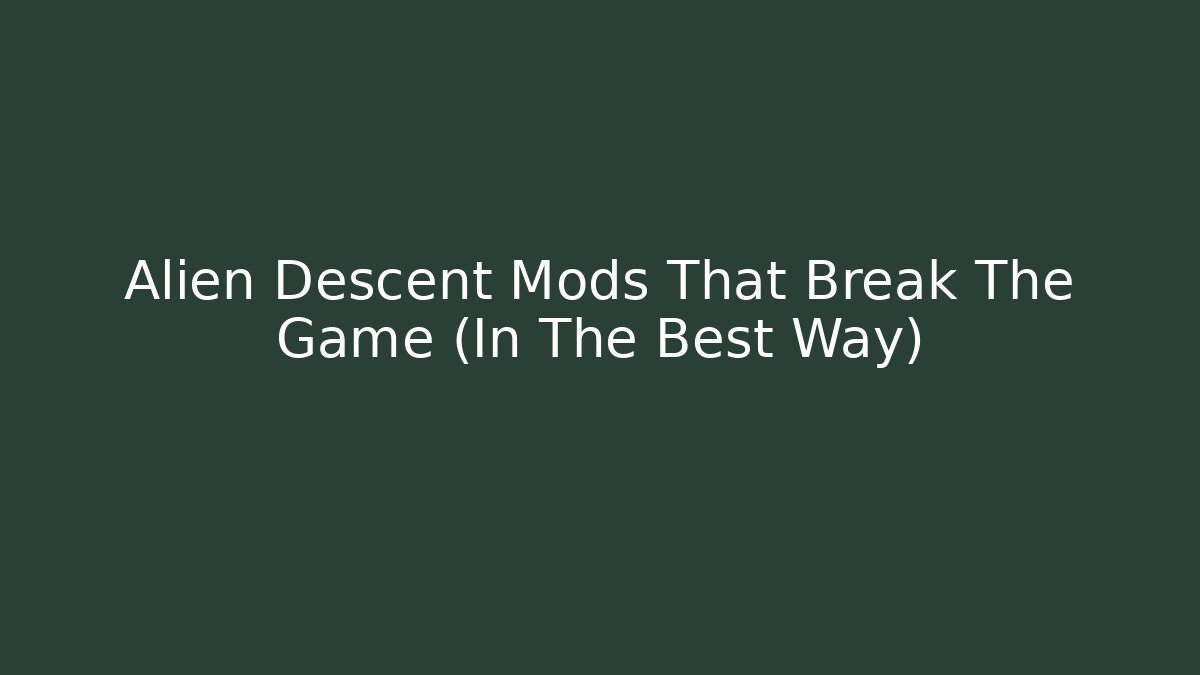Alien Descent Mods That Break The Game (In The Best Way)