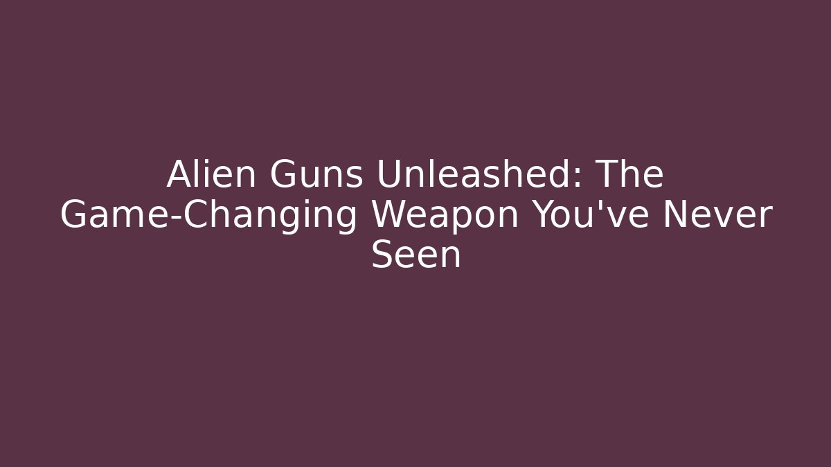 Alien Guns Unleashed: The Game-Changing Weapon You’ve Never Seen