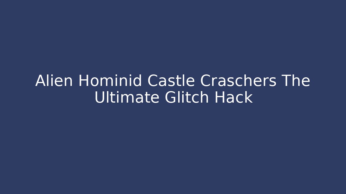 Alien Hominid Castle Craschers The Ultimate Glitch Hack