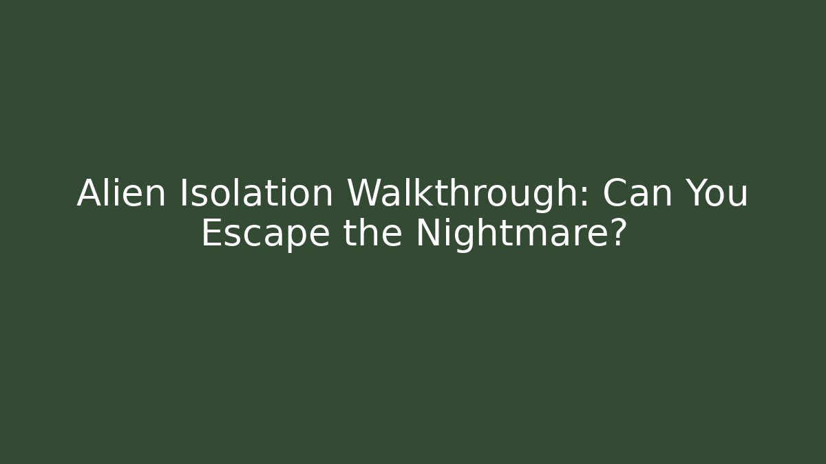 Alien Isolation Walkthrough: Can You Escape the Nightmare?