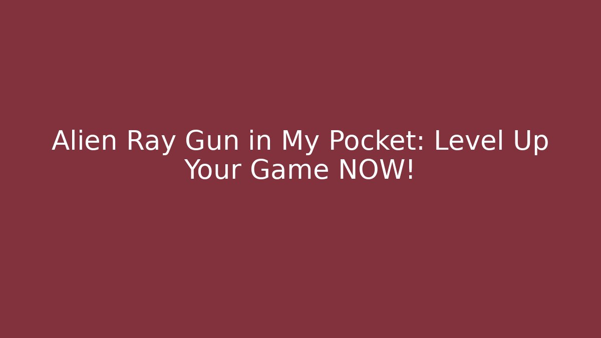 Alien Ray Gun in My Pocket: Level Up Your Game NOW!
