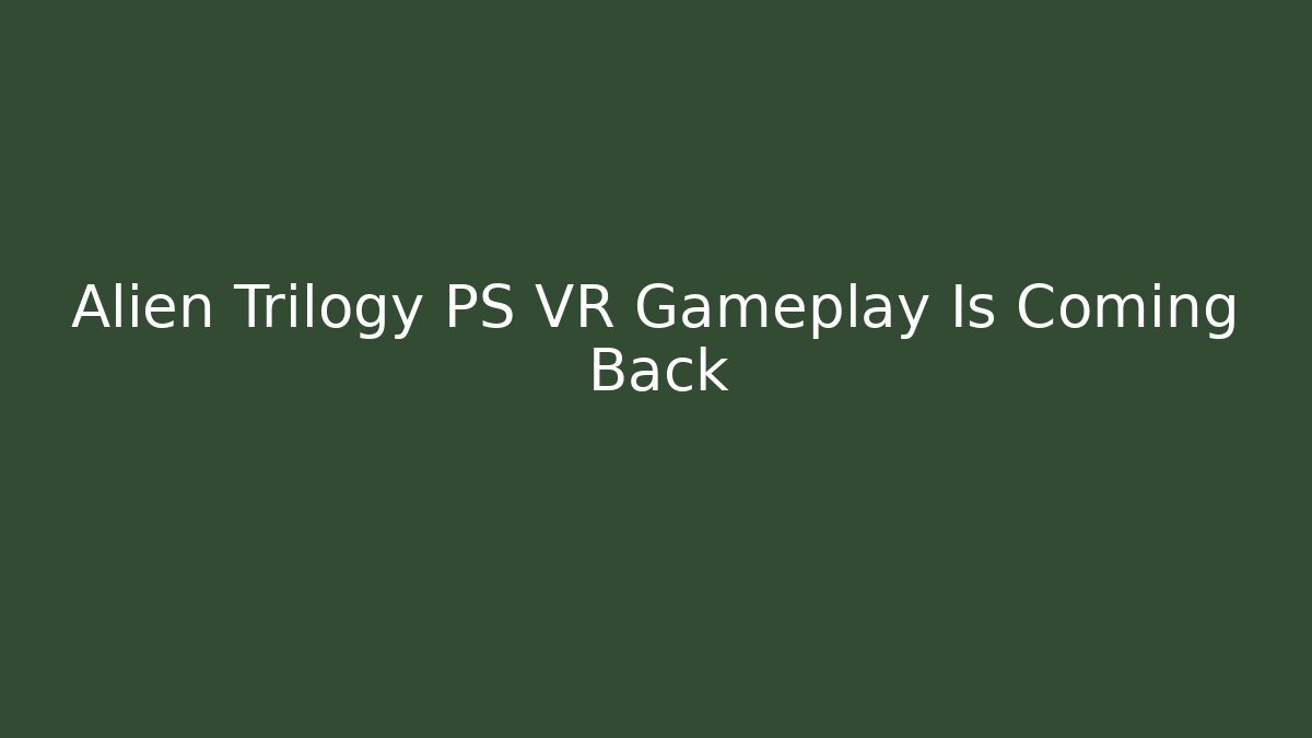 Alien Trilogy PS VR Gameplay Is Coming Back