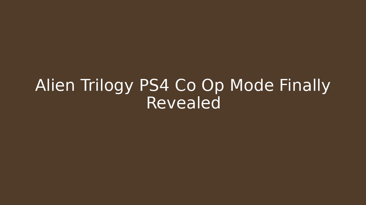 Alien Trilogy PS4 Co Op Mode Finally Revealed