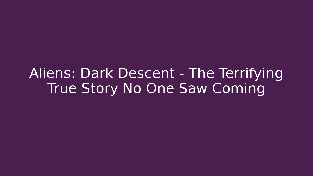 Aliens: Dark Descent – The Terrifying True Story No One Saw Coming